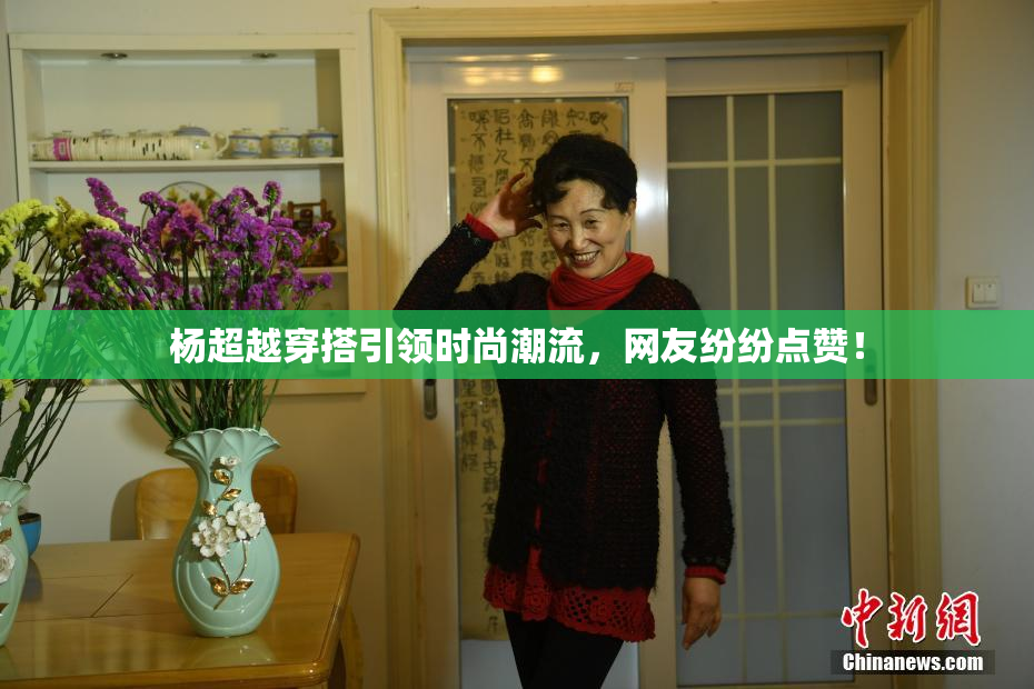 杨超越穿搭引领时尚潮流，网友纷纷点赞！