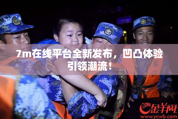 7m在线平台全新发布，凹凸体验引领潮流！