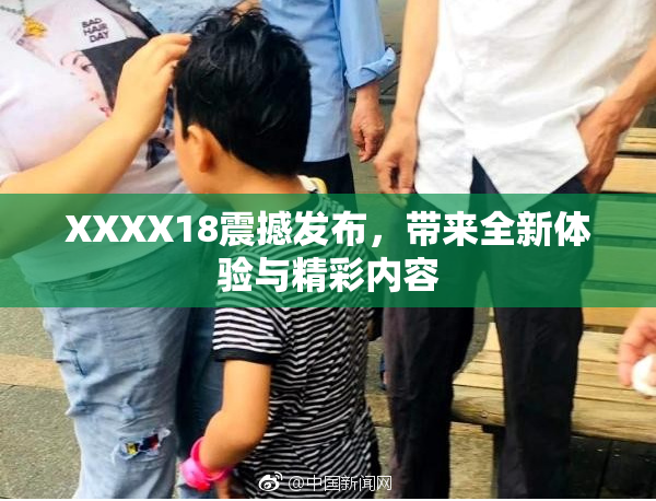 XXXX18震撼发布，带来全新体验与精彩内容