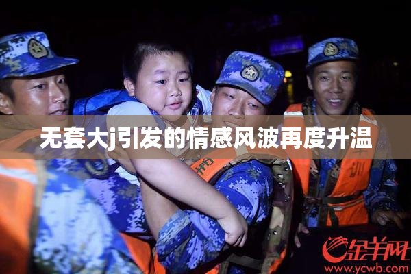无套大j引发的情感风波再度升温