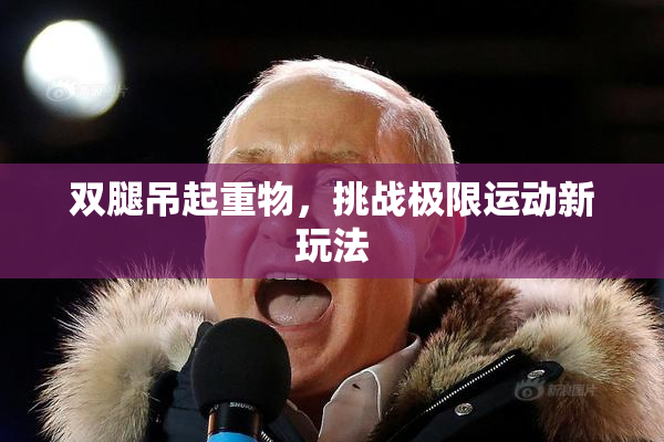双腿吊起重物，挑战极限运动新玩法