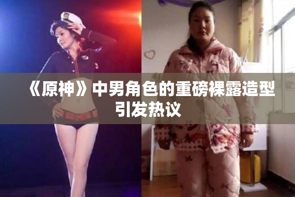 《原神》中男角色的重磅裸露造型引发热议