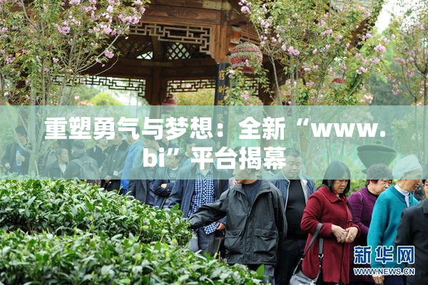 重塑勇气与梦想：全新“www.bi”平台揭幕