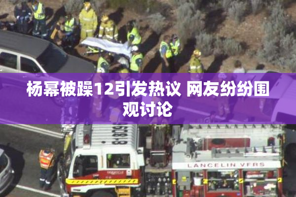 杨幂被躁12引发热议 网友纷纷围观讨论