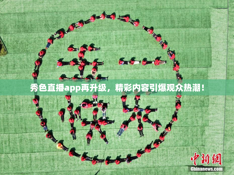 秀色直播app再升级，精彩内容引爆观众热潮！