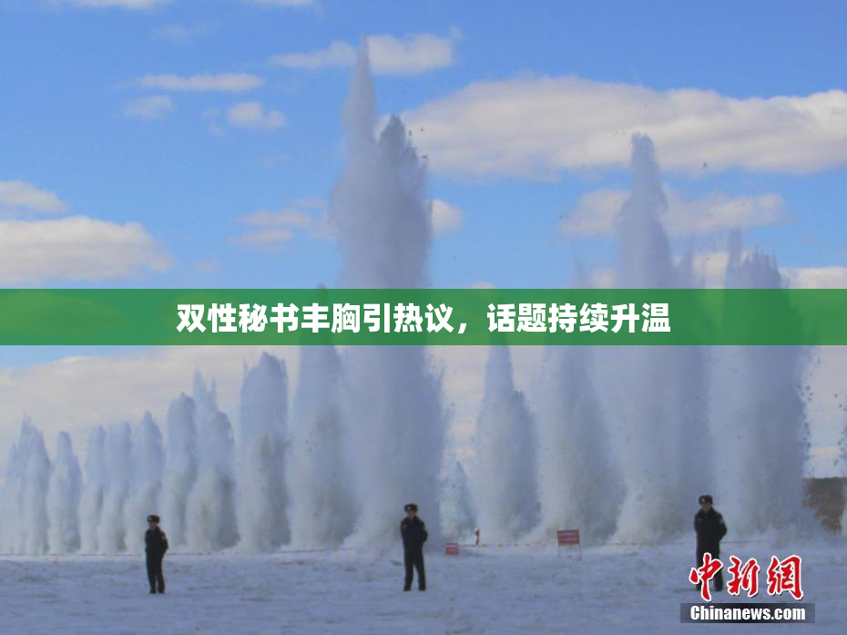 双性秘书丰胸引热议，话题持续升温