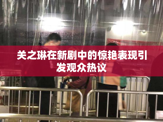 关之琳在新剧中的惊艳表现引发观众热议