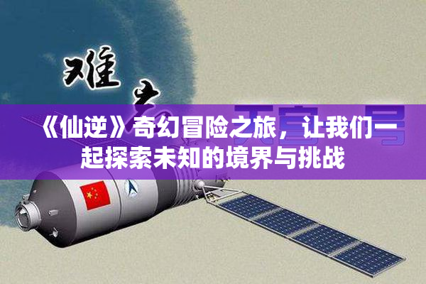 《仙逆》奇幻冒险之旅，让我们一起探索未知的境界与挑战