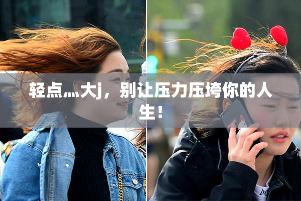 轻点灬大j，别让压力压垮你的人生！