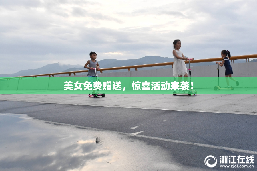 美女免费赠送，惊喜活动来袭！