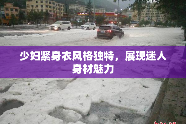 少妇紧身衣风格独特，展现迷人身材魅力