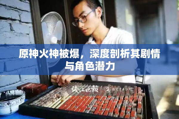 原神火神被爆，深度剖析其剧情与角色潜力