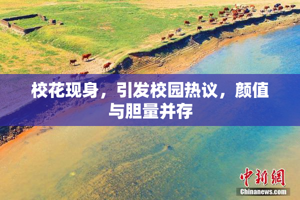 校花现身，引发校园热议，颜值与胆量并存