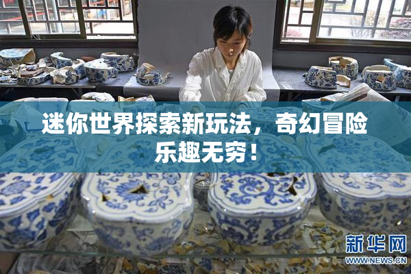 迷你世界探索新玩法，奇幻冒险乐趣无穷！