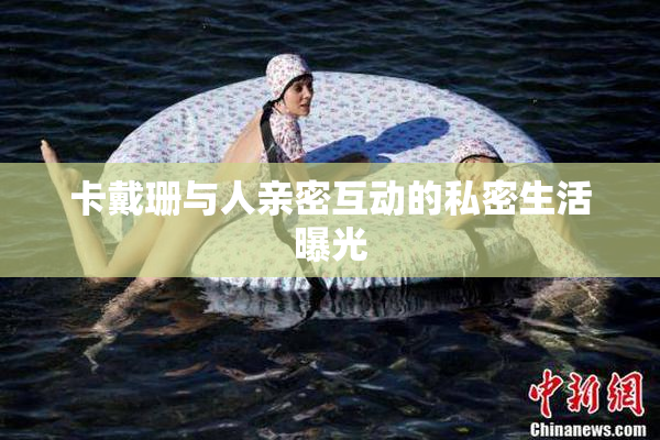 卡戴珊与人亲密互动的私密生活曝光