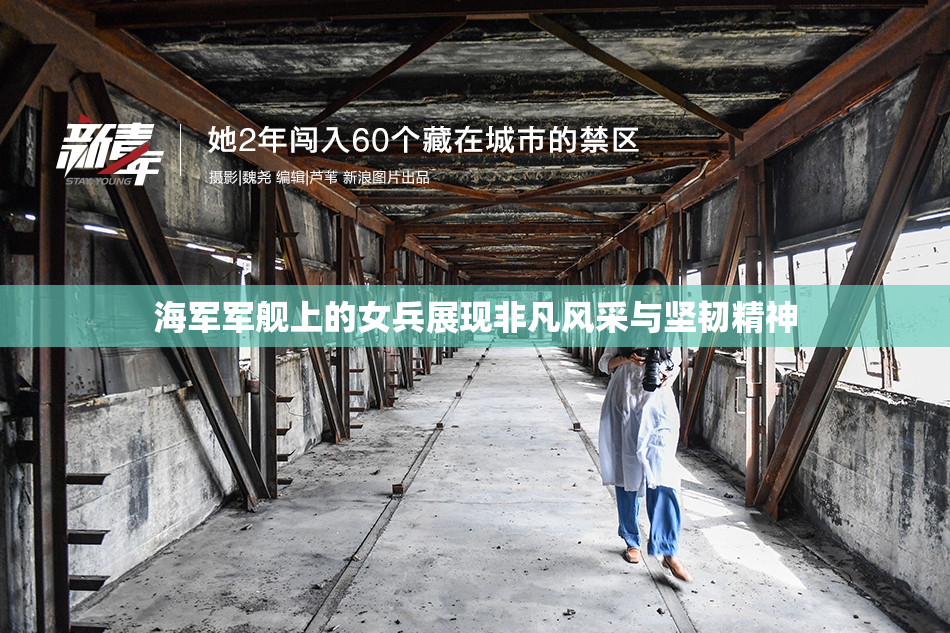 海军军舰上的女兵展现非凡风采与坚韧精神