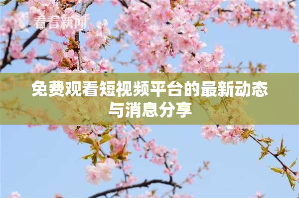 免费观看短视频平台的最新动态与消息分享