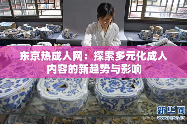 东京热成人网：探索多元化成人内容的新趋势与影响