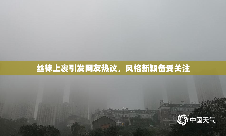 丝袜上裹引发网友热议，风格新颖备受关注