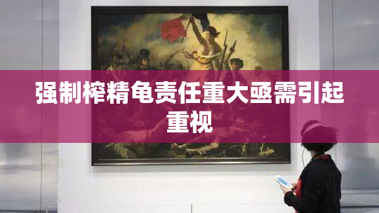 强制榨精龟责任重大亟需引起重视