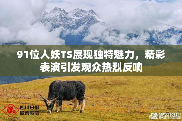 91位人妖TS展现独特魅力，精彩表演引发观众热烈反响