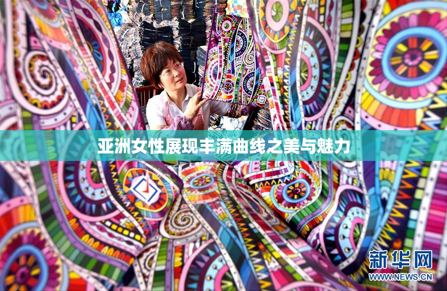 亚洲女性展现丰满曲线之美与魅力