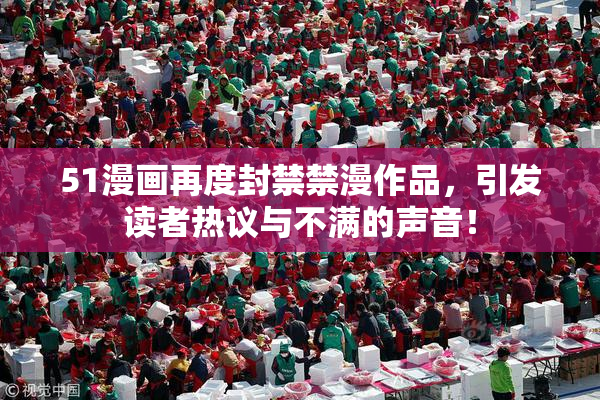 51漫画再度封禁禁漫作品，引发读者热议与不满的声音！