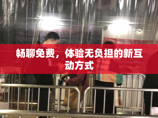 畅聊免费，体验无负担的新互动方式