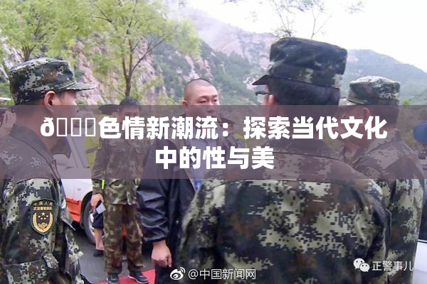 🔞色情新潮流：探索当代文化中的性与美