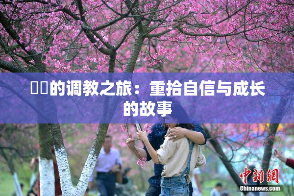 妺妺的调教之旅：重拾自信与成长的故事