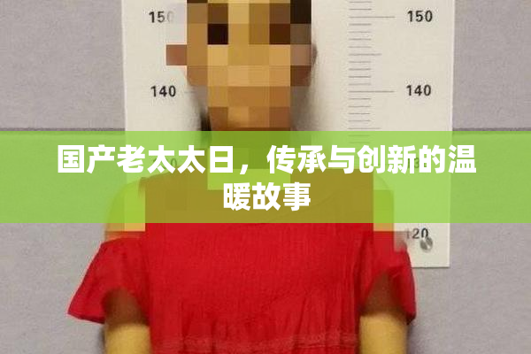 国产老太太日，传承与创新的温暖故事