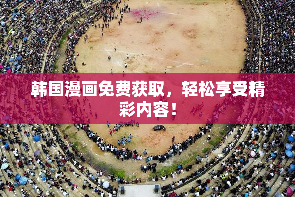 韩国漫画免费获取，轻松享受精彩内容！