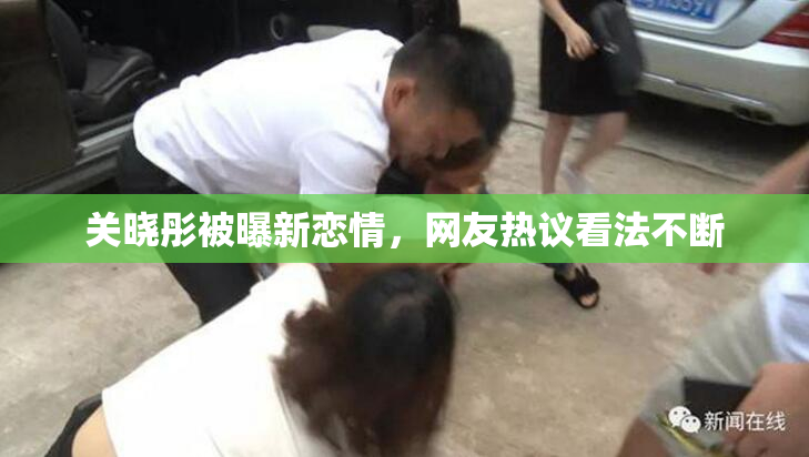 关晓彤被曝新恋情，网友热议看法不断