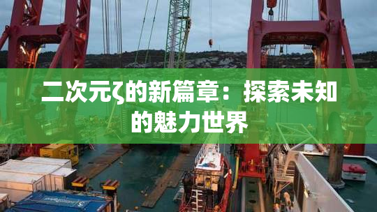 二次元ζ的新篇章：探索未知的魅力世界