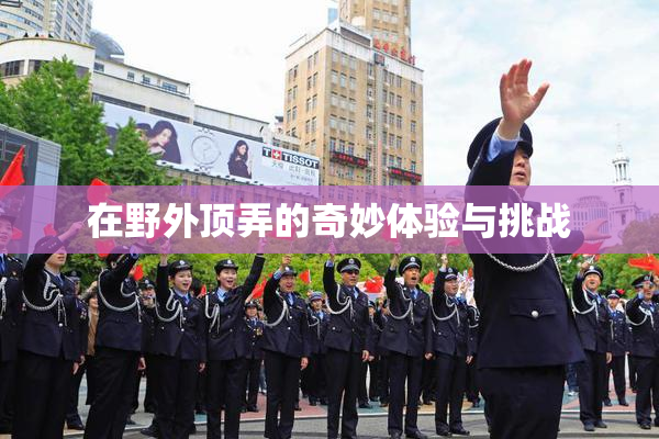 在野外顶弄的奇妙体验与挑战