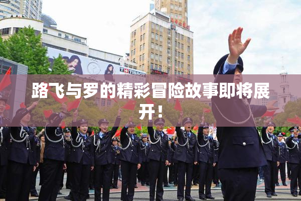 路飞与罗的精彩冒险故事即将展开！
