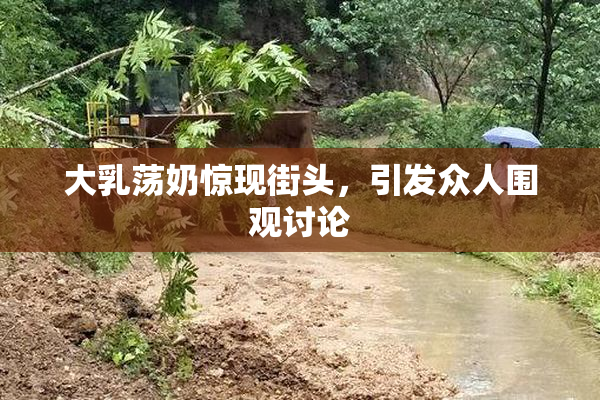 大乳荡奶惊现街头，引发众人围观讨论