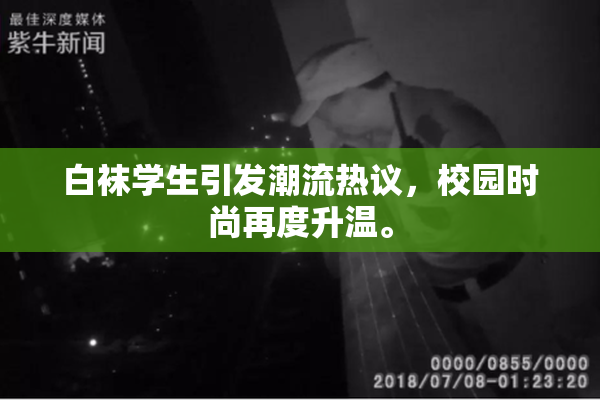 白袜学生引发潮流热议，校园时尚再度升温。