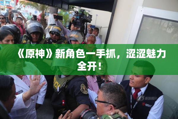 《原神》新角色一手抓，涩涩魅力全开！