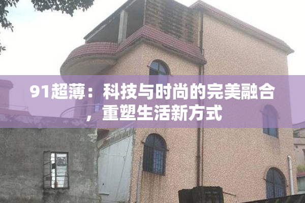 91超薄：科技与时尚的完美融合，重塑生活新方式