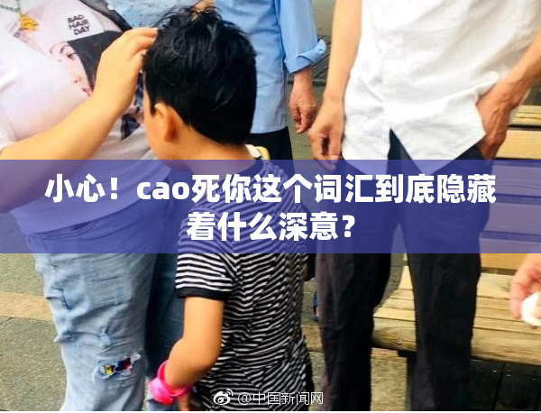 小心！cao死你这个词汇到底隐藏着什么深意？