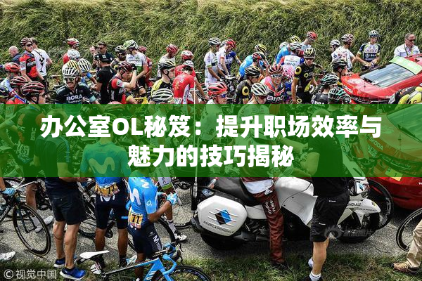 办公室OL秘笈：提升职场效率与魅力的技巧揭秘