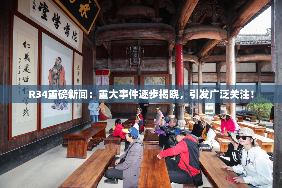 R34重磅新闻：重大事件逐步揭晓，引发广泛关注！