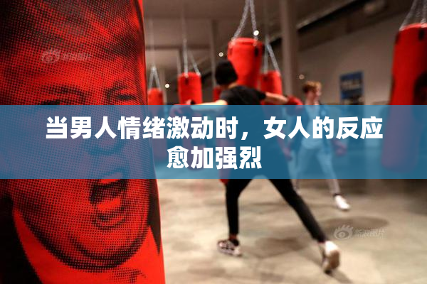 当男人情绪激动时，女人的反应愈加强烈