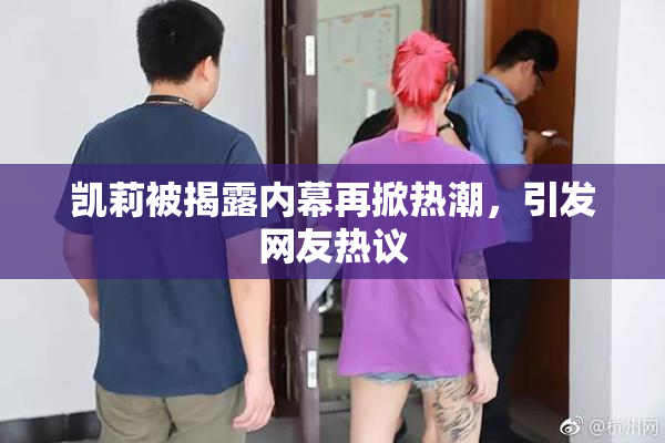凯莉被揭露内幕再掀热潮，引发网友热议