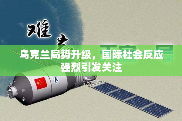 乌克兰局势升级，国际社会反应强烈引发关注