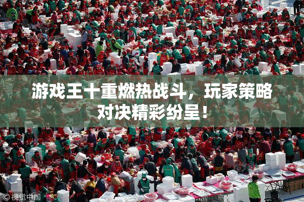 游戏王十重燃热战斗，玩家策略对决精彩纷呈！