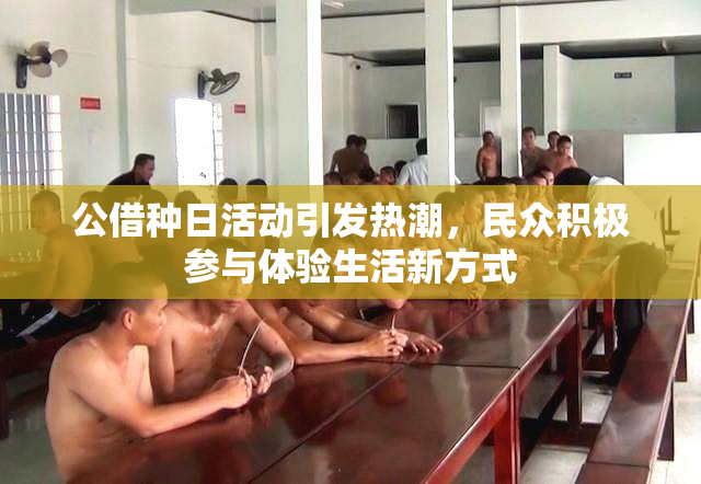 公借种日活动引发热潮，民众积极参与体验生活新方式