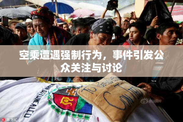空乘遭遇强制行为，事件引发公众关注与讨论