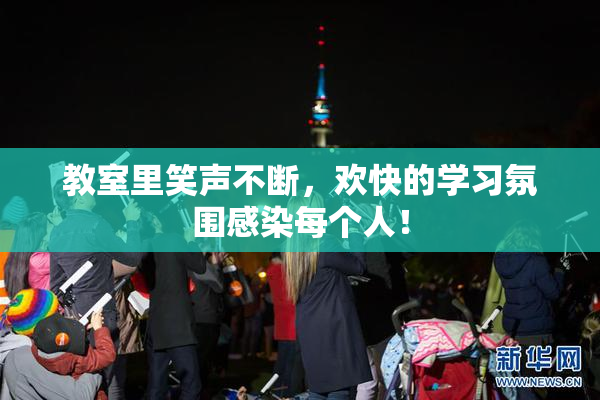 教室里笑声不断，欢快的学习氛围感染每个人！